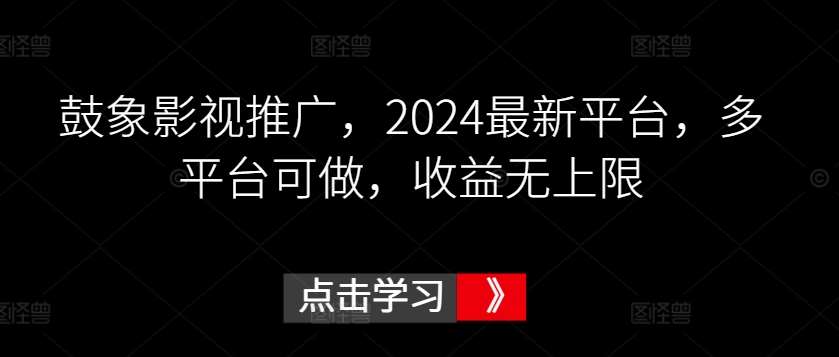 鼓象影视推广,2024最新平台,多平台可做,收益无上限【揭秘】网创吧-网创项目资源站-副业项目-创业项目-搞钱项目网创吧