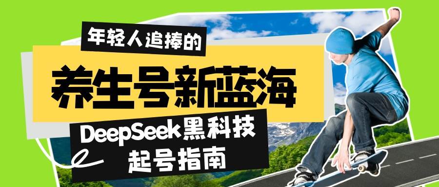 （14418期）养生号新蓝海！DeepSeek黑科技起号指南：7天打造5W+爆款作品，素人日赚...网创吧-网创项目资源站-副业项目-创业项目-搞钱项目网创吧