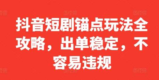 抖音短剧锚点玩法全攻略,出单稳定,不容易违规网创吧-网创项目资源站-副业项目-创业项目-搞钱项目网创吧