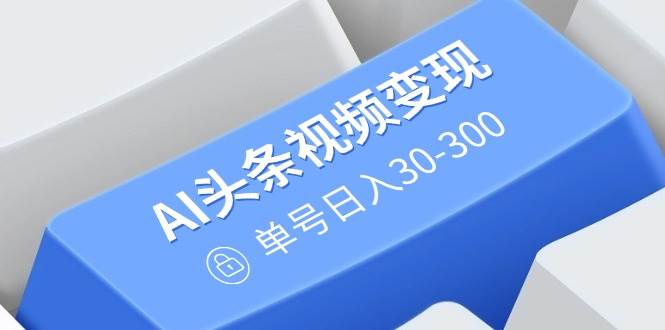 (14375期)AI头条视频变现:AI原创搬运玩法,无需剪辑,多平台发布,单号日入30-300网创吧-网创项目资源站-副业项目-创业项目-搞钱项目网创吧
