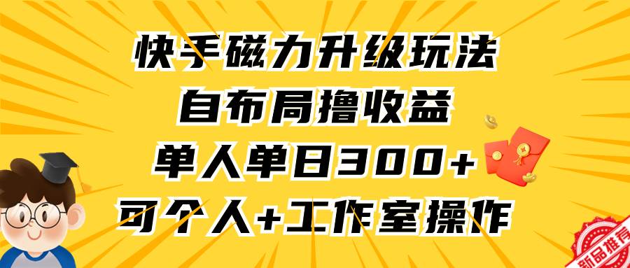 (9368期)快手磁力升级玩法,自布局撸收益,单人单日300+,个人工作室均可操作网创吧-网创项目资源站-副业项目-创业项目-搞钱项目网创吧