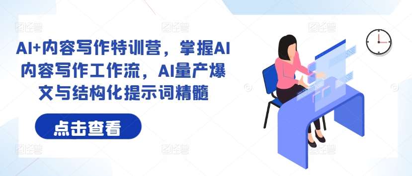 AI+内容写作特训营,掌握AI内容写作工作流,AI量产爆文与结构化提示词精髓网创吧-网创项目资源站-副业项目-创业项目-搞钱项目网创吧