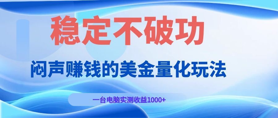 闷声赚钱的美金量化玩法，一台电脑实测收益1000+稳定不破功！网创吧-网创项目资源站-副业项目-创业项目-搞钱项目网创吧