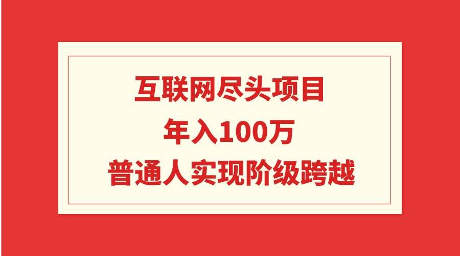 (9250期)互联网尽头项目:年入100W,普通人实现阶级跨越网创吧-网创项目资源站-副业项目-创业项目-搞钱项目网创吧