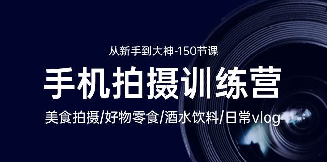 (10532期)手机拍摄训练营:美食拍摄-好物零食-酒水饮料-日常vlog/新手到大神-150节网创吧-网创项目资源站-副业项目-创业项目-搞钱项目网创吧