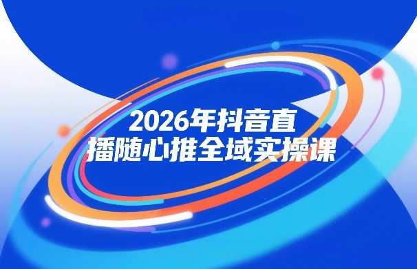 2026年抖音直播随心推全域实操课,自然流、微付费、全域投放、小圈子直播,实操讲解,细节满满网创吧-网创项目资源站-副业项目-创业项目-搞钱项目网创吧