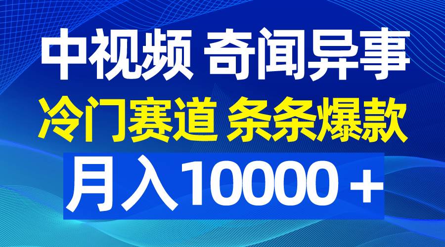 （9627期）中视频奇闻异事，冷门赛道条条爆款，月入10000＋网创吧-网创项目资源站-副业项目-创业项目-搞钱项目网创吧