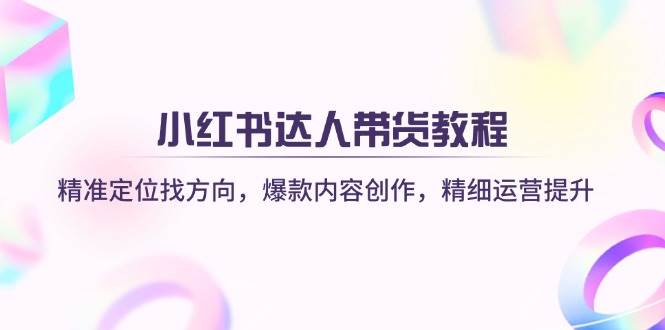 (14142期)小红书达人带货教程:精准定位找方向,爆款内容创作,精细运营提升网创吧-网创项目资源站-副业项目-创业项目-搞钱项目网创吧