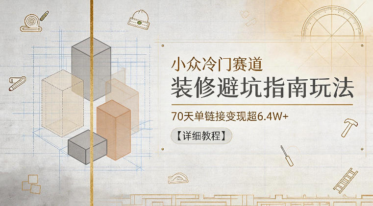 小众冷门赛道,装修避坑指南玩法,70天单链接变现超6.4W+【详细教程】网创吧-网创项目资源站-副业项目-创业项目-搞钱项目网创吧