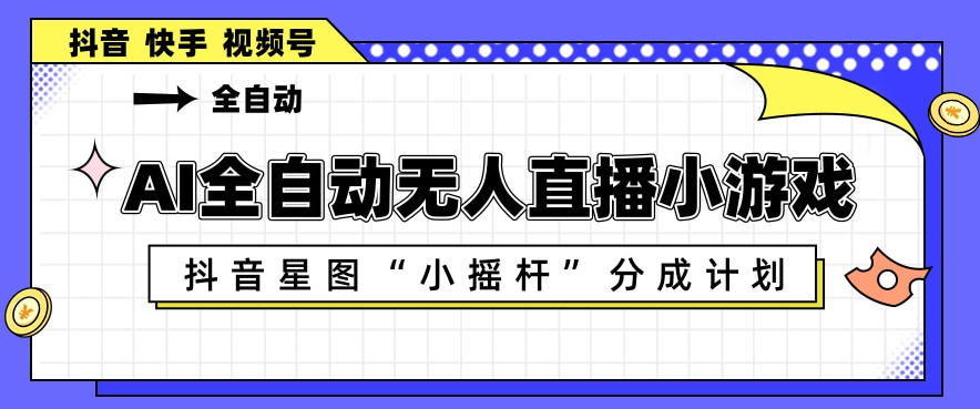 AI全自动直播小游戏,抖音星图小摇杆分成计划,支持多账号矩阵化运营【揭秘】网创吧-网创项目资源站-副业项目-创业项目-搞钱项目网创吧