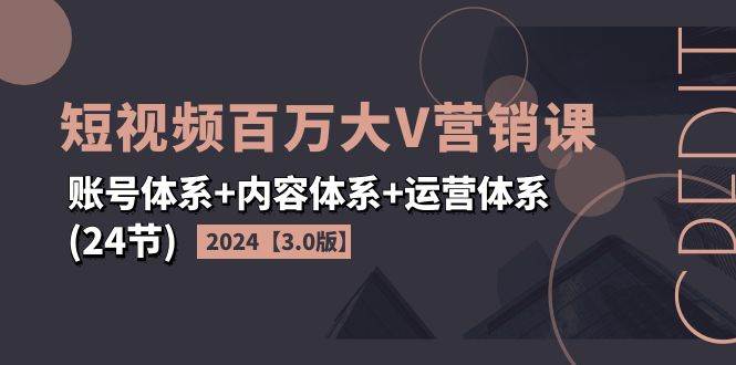 (11795期)2024短视频·百万大V营销课【3.0版】账号体系+内容体系+运营体系(24节)网创吧-网创项目资源站-副业项目-创业项目-搞钱项目网创吧