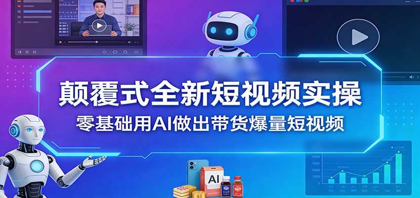 颠覆式全新短视频实操，零基础用AI做出带货爆量短视频网创吧-网创项目资源站-副业项目-创业项目-搞钱项目网创吧