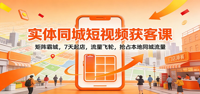 实体同城短视频获客课:矩阵霸城,7天起店,流量飞轮,抢占本地同城流量网创吧-网创项目资源站-副业项目-创业项目-搞钱项目网创吧