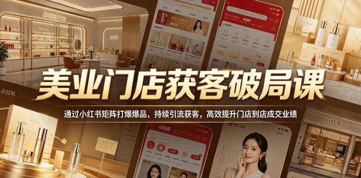 美业门店获客破局课,通过小红书矩阵打爆爆品,持续引流获客,高效提升门店到店成交业绩网创吧-网创项目资源站-副业项目-创业项目-搞钱项目网创吧