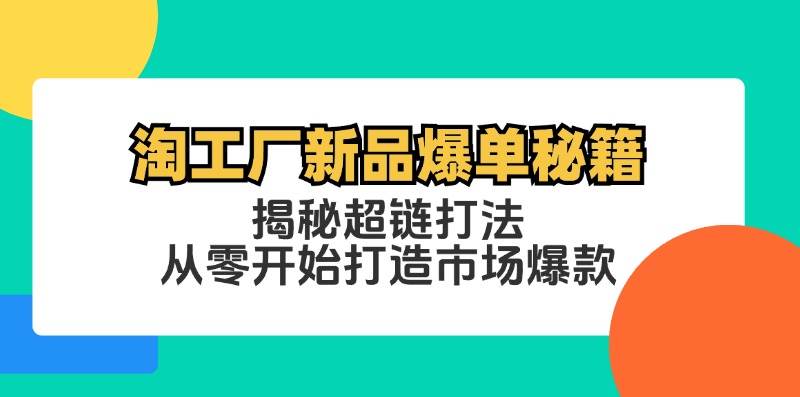 (12600期)淘工厂新品爆单秘籍:揭秘超链打法,从零开始打造市场爆款网创吧-网创项目资源站-副业项目-创业项目-搞钱项目网创吧