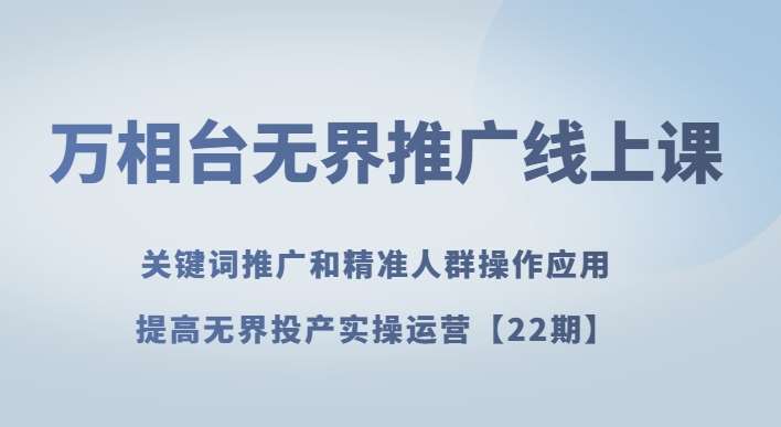 万相台无界推广线上课关键词推广和精准人群操作应用,提高无界投产实操运营【22期】网创吧-网创项目资源站-副业项目-创业项目-搞钱项目网创吧