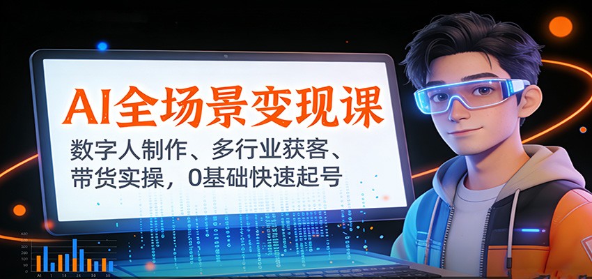 AI全场景变现课：数字人制作、多行业获客、带货实操，0基础快速起号网创吧-网创项目资源站-副业项目-创业项目-搞钱项目网创吧
