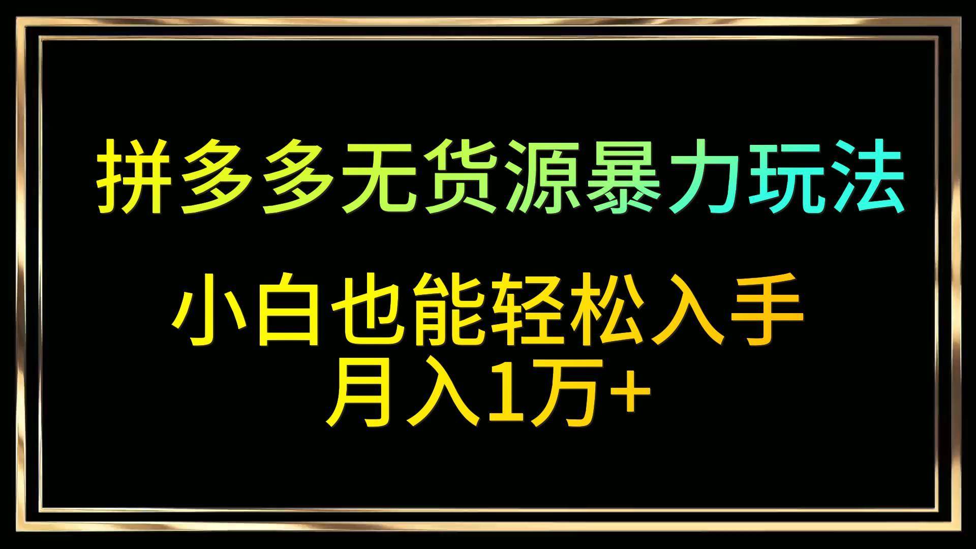 拼多多无货源暴力玩法,全程干货,小白也能轻松入手,月入1万+网创吧-网创项目资源站-副业项目-创业项目-搞钱项目网创吧