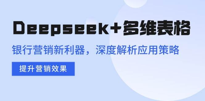 (14280期)Deepseek+多维表格,银行营销新利器,深度解析应用策略,提升营销效果网创吧-网创项目资源站-副业项目-创业项目-搞钱项目网创吧