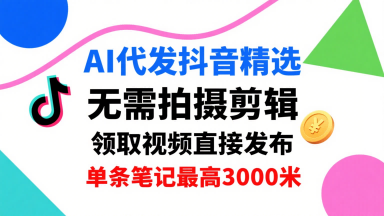 AI代发抖音精选,领取视频直接发布,单号每天领取3条,单条笔记最高3k,无需拍摄剪辑,懒人福利网创吧-网创项目资源站-副业项目-创业项目-搞钱项目网创吧