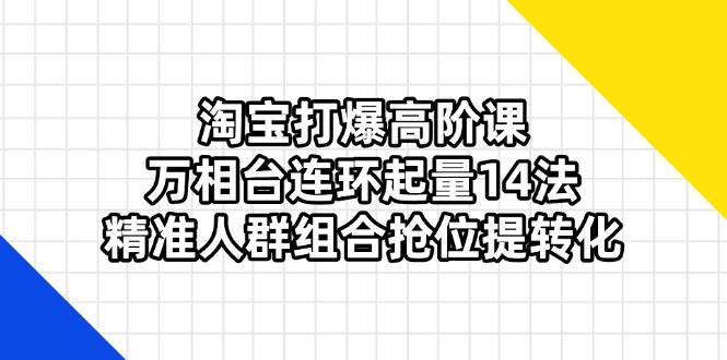 (14298期)淘宝打爆高阶课:万相台连环起量14法,精准人群组合抢位提转化网创吧-网创项目资源站-副业项目-创业项目-搞钱项目网创吧