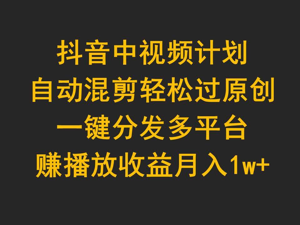(9825期)抖音中视频计划,自动混剪轻松过原创,一键分发多平台赚播放收益,月入1w+网创吧-网创项目资源站-副业项目-创业项目-搞钱项目网创吧