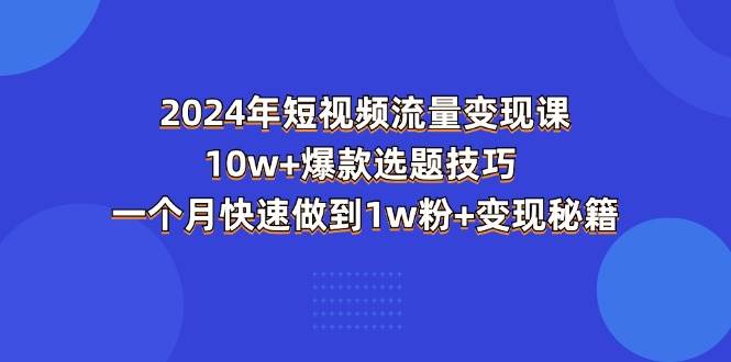 (11299期)2024年短视频-流量变现课:10w+爆款选题技巧 一个月快速做到1w粉+变现秘籍网创吧-网创项目资源站-副业项目-创业项目-搞钱项目网创吧