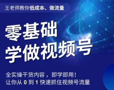 王老师教你低成本、做流量,零基础学做视频号,0-1快速抓住视频号流量网创吧-网创项目资源站-副业项目-创业项目-搞钱项目网创吧