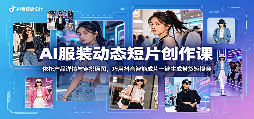 AI服装动态短片创作课:依托产品详情与穿搭原图,巧用抖音智能成片一键生成带货短视频网创吧-网创项目资源站-副业项目-创业项目-搞钱项目网创吧
