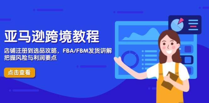 (14500期)亚马逊跨境教程,店铺注册到选品攻略,FBA/FBM发货讲解,把握风险与利润网创吧-网创项目资源站-副业项目-创业项目-搞钱项目网创吧