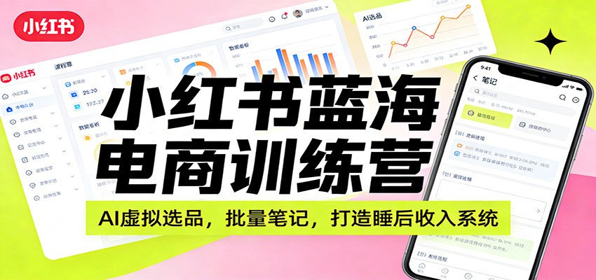 小红书蓝海电商训练营：AI虚拟选品，批量笔记，打造睡后收入系统网创吧-网创项目资源站-副业项目-创业项目-搞钱项目网创吧