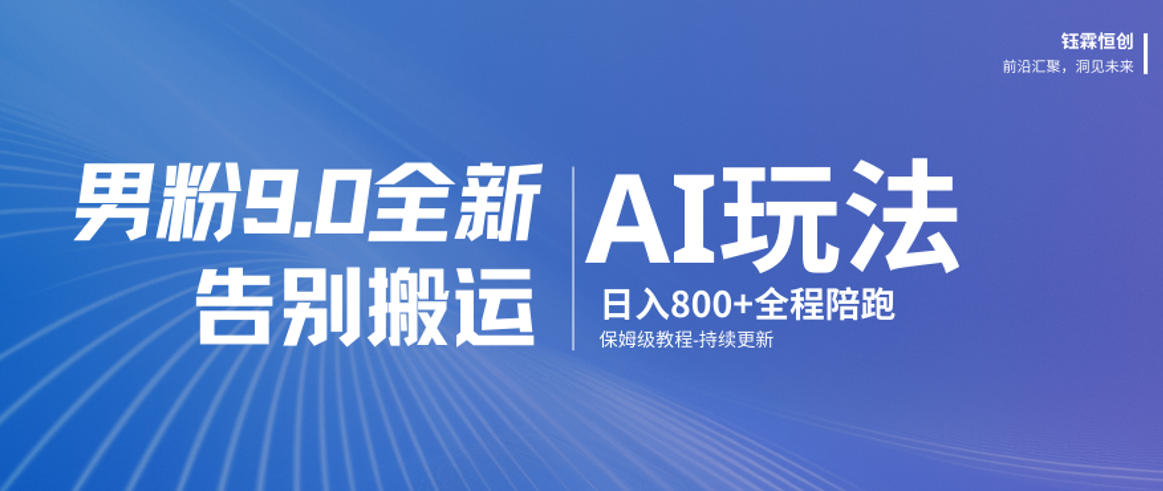 男粉9.0全新AI玩法,告别搬运,日入800+从0到1保姆级教程网创吧-网创项目资源站-副业项目-创业项目-搞钱项目网创吧