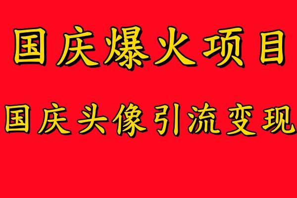 国庆爆火风口项目——国庆头像引流变现,零门槛高收益,小白也能起飞【揭秘】网创吧-网创项目资源站-副业项目-创业项目-搞钱项目网创吧