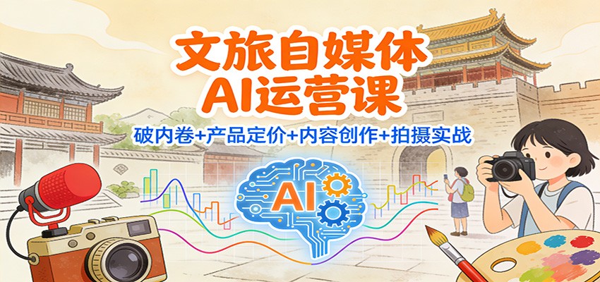 文旅自媒体AI运营课：破内卷+产品定价+内容创作+拍摄实战网创吧-网创项目资源站-副业项目-创业项目-搞钱项目网创吧