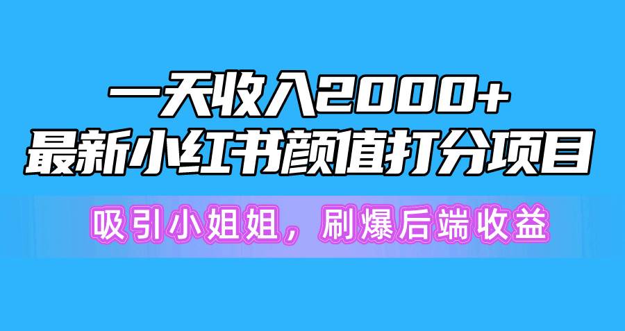(10187期)一天收入2000+,最新小红书颜值打分项目,吸引小姐姐,刷爆后端收益网创吧-网创项目资源站-副业项目-创业项目-搞钱项目网创吧
