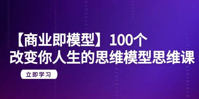 (9300期)【商业 即模型】100个-改变你人生的思维模型思维课-20节-无水印网创吧-网创项目资源站-副业项目-创业项目-搞钱项目网创吧