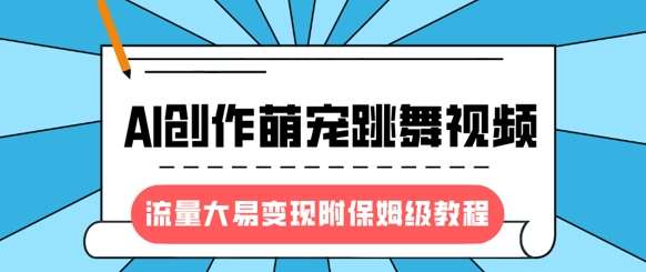 最新风口项目,AI创作萌宠跳舞视频,流量大易变现,附保姆级教程网创吧-网创项目资源站-副业项目-创业项目-搞钱项目网创吧