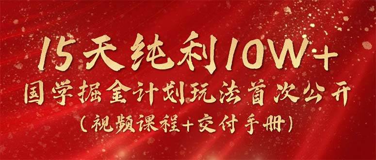 (10405期)15天纯利10W+,国学掘金计划2024玩法全网首次公开(视频课程+交付手册)网创吧-网创项目资源站-副业项目-创业项目-搞钱项目网创吧