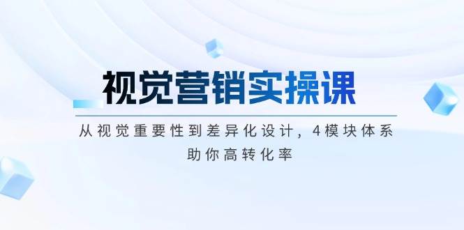 (14146期)视觉营销实操课, 从视觉重要性到差异化设计, 4模块体系, 助你高转化率网创吧-网创项目资源站-副业项目-创业项目-搞钱项目网创吧