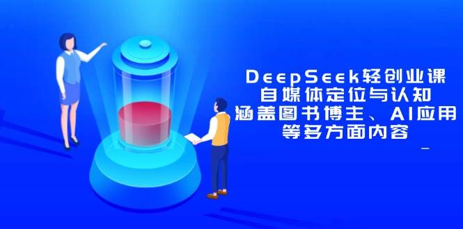 （14648期）DeepSeek轻创业课：自媒体定位与认知，涵盖图书博主、AI应用等多方面内容网创吧-网创项目资源站-副业项目-创业项目-搞钱项目网创吧