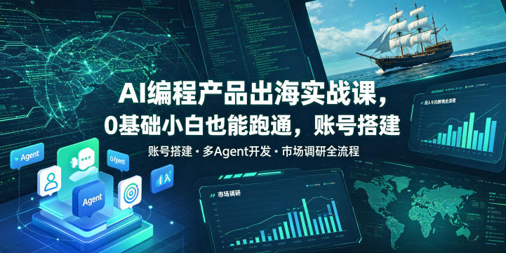 AI编程产品出海实战课,0基础小白也能跑通,账号搭建・多Agent开发・市场调研全流程,月入千刀跨境变现教程网创吧-网创项目资源站-副业项目-创业项目-搞钱项目网创吧