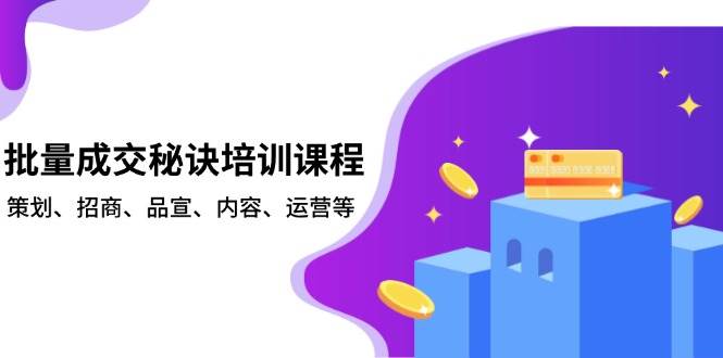 (13908期)批量成交秘诀培训课程,策划、招商、品宣、内容、运营等网创吧-网创项目资源站-副业项目-创业项目-搞钱项目网创吧