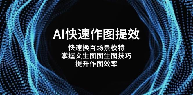 AI快速作图提效，快速换百场景模特，掌握文生图图生图技巧，提升作图效率网创吧-网创项目资源站-副业项目-创业项目-搞钱项目网创吧