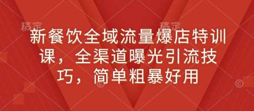 新餐饮全域流量爆店特训课,全渠道曝光引流技巧,简单粗暴好用网创吧-网创项目资源站-副业项目-创业项目-搞钱项目网创吧