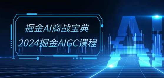 掘金AI商战宝典-系统班:2024掘金AIGC课程(30节视频课)网创吧-网创项目资源站-副业项目-创业项目-搞钱项目网创吧