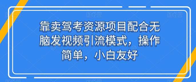 靠卖驾考资源项目配合无脑发视频引流模式,操作简单,小白友好【揭秘】网创吧-网创项目资源站-副业项目-创业项目-搞钱项目网创吧