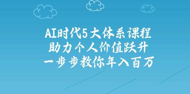 (14475期)AI时代5大体系课程:助力个人价值跃升,一步步教你年入百万网创吧-网创项目资源站-副业项目-创业项目-搞钱项目网创吧