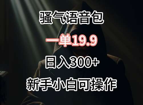 0成本卖骚气语音包,一单19.9.日入300+【揭秘】网创吧-网创项目资源站-副业项目-创业项目-搞钱项目网创吧