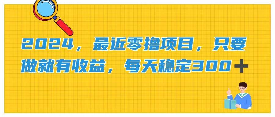 (11510期)2024,最近零撸项目,只要做就有收益,每天动动手指稳定收益300+网创吧-网创项目资源站-副业项目-创业项目-搞钱项目网创吧