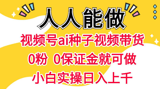 视频号AI种子带货，0粉0保证金就可做，人人能做，实操日入1k+网创吧-网创项目资源站-副业项目-创业项目-搞钱项目网创吧